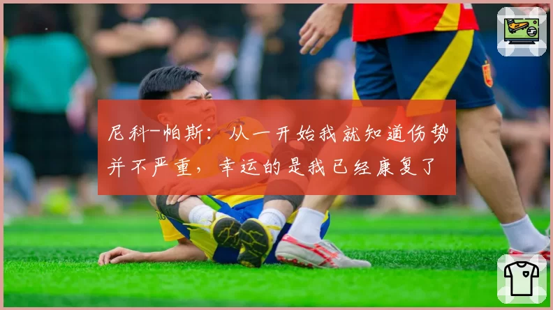尼科-帕斯:从一开始我就知道伤势并不严重,幸运的是我已经康复了