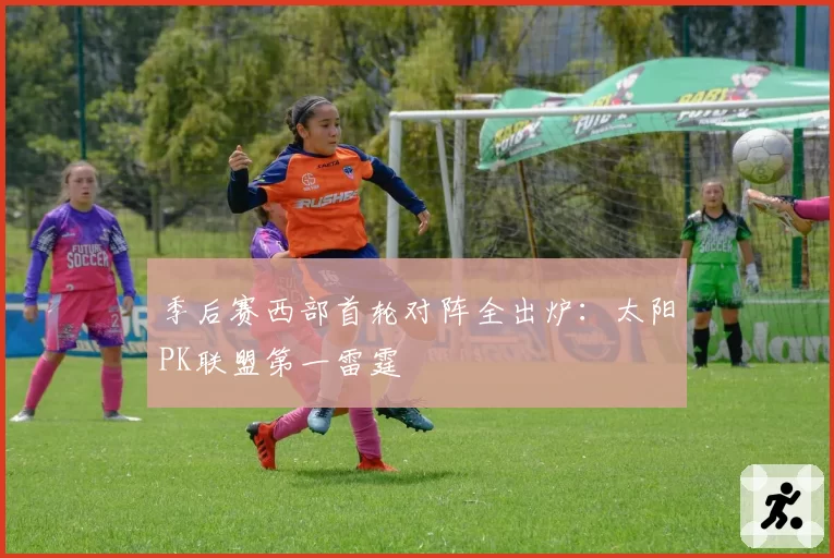 季后赛西部首轮对阵全出炉：太阳PK联盟第一雷霆