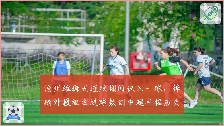 沧州雄狮五连败期间仅入一球,锋线外援组合进球数创中超半程历史新低