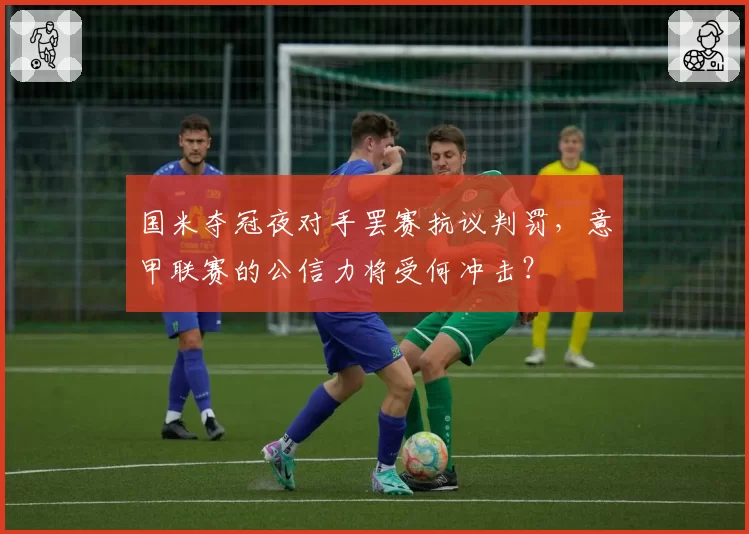 国米夺冠夜对手罢赛抗议判罚，意甲联赛的公信力将受何冲击？
