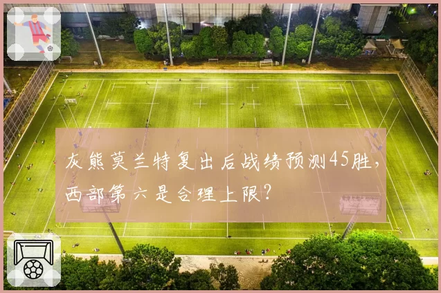 灰熊莫兰特复出后战绩预测45胜，西部第六是合理上限？