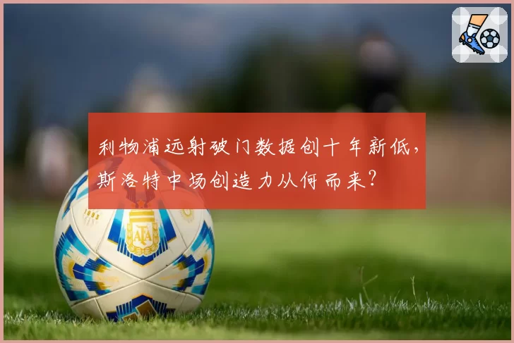 利物浦远射破门数据创十年新低，斯洛特中场创造力从何而来？