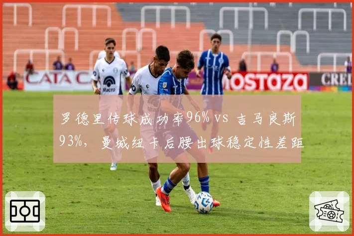 罗德里传球成功率96% vs 吉马良斯93%，曼城纽卡后腰出球稳定性差距细微