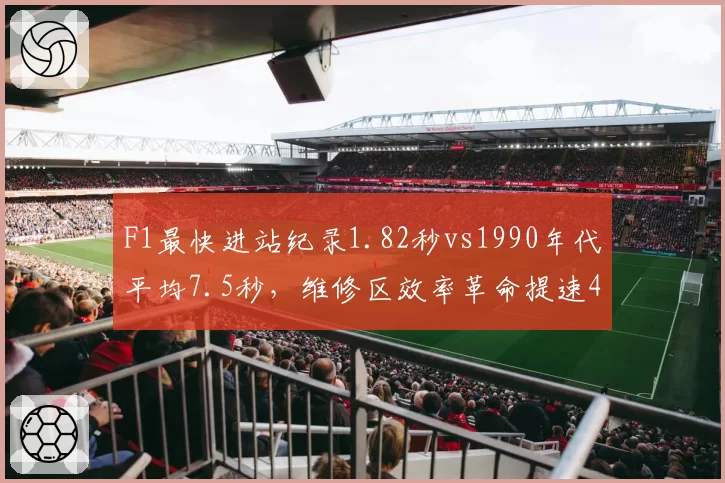 F1最快进站纪录1.82秒vs1990年代平均7.5秒,维修区效率革命提速400%