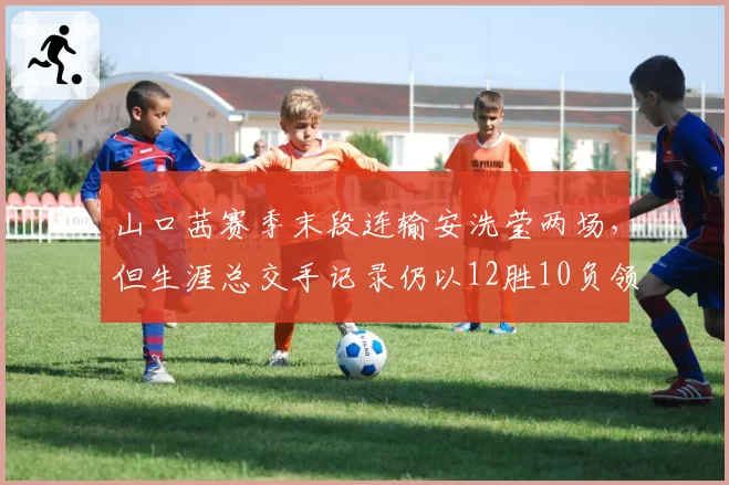 山口茜赛季末段连输安洗莹两场，但生涯总交手记录仍以12胜10负领先