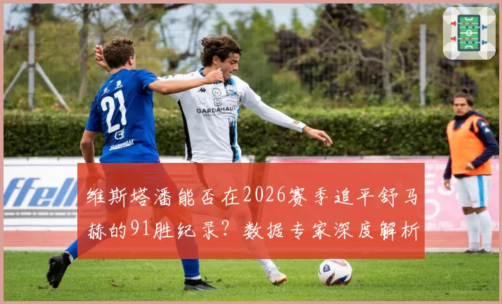 维斯塔潘能否在2026赛季追平舒马赫的91胜纪录？数据专家深度解析