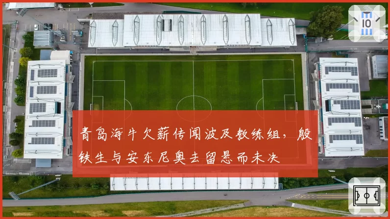 青岛海牛欠薪传闻波及教练组，殷铁生与安东尼奥去留悬而未决