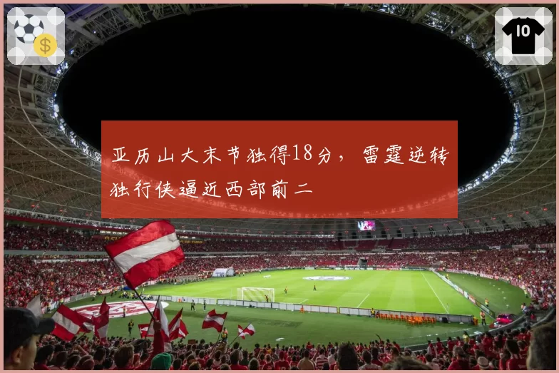 亚历山大末节独得18分，雷霆逆转独行侠逼近西部前二