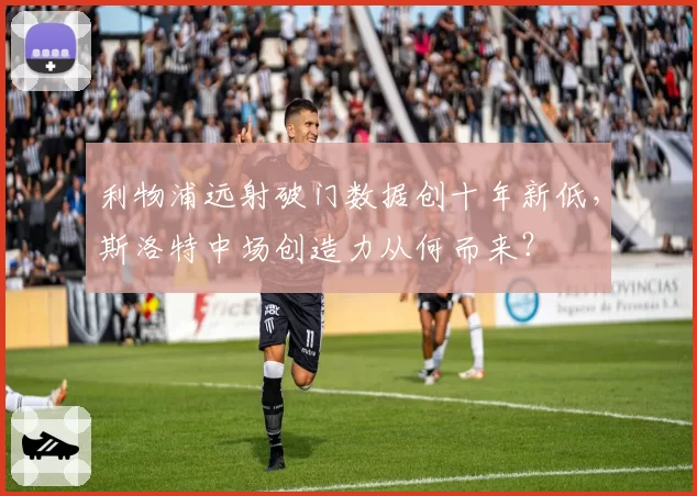 利物浦远射破门数据创十年新低，斯洛特中场创造力从何而来？