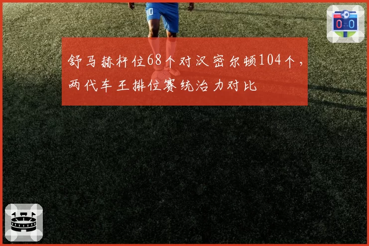 舒马赫杆位68个对汉密尔顿104个，两代车王排位赛统治力对比