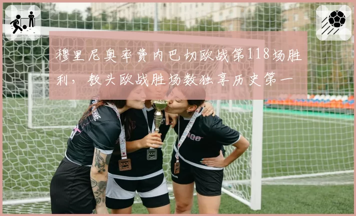 穆里尼奥率费内巴切欧战第118场胜利,教头欧战胜场数独享历史第一