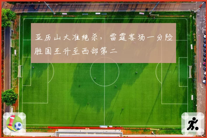 亚历山大准绝杀，雷霆客场一分险胜国王升至西部第二