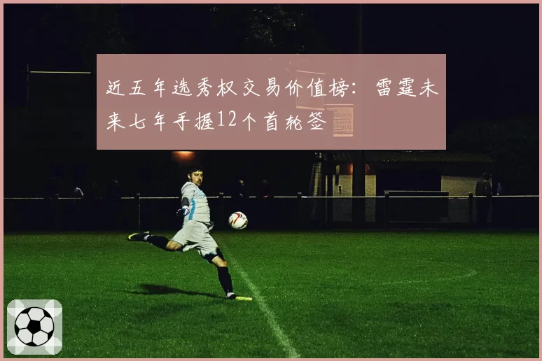 近五年选秀权交易价值榜：雷霆未来七年手握12个首轮签