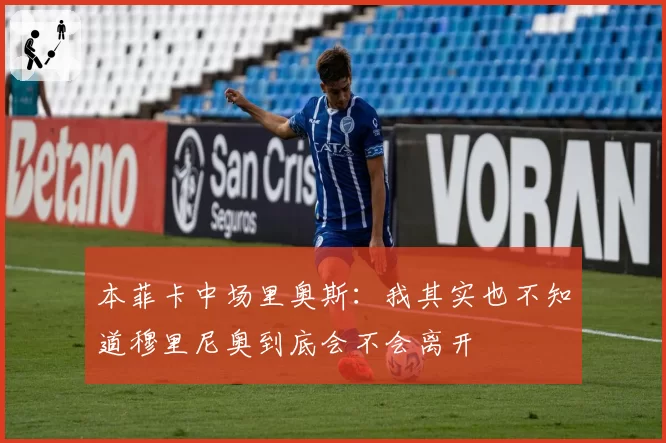 本菲卡中场里奥斯：我其实也不知道穆里尼奥到底会不会离开