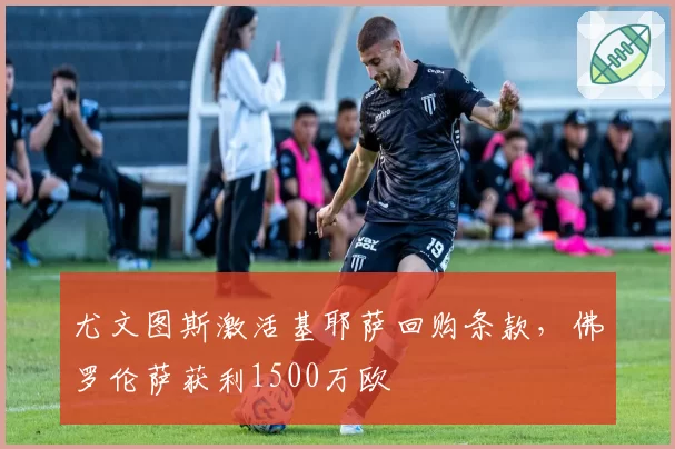 尤文图斯激活基耶萨回购条款，佛罗伦萨获利1500万欧