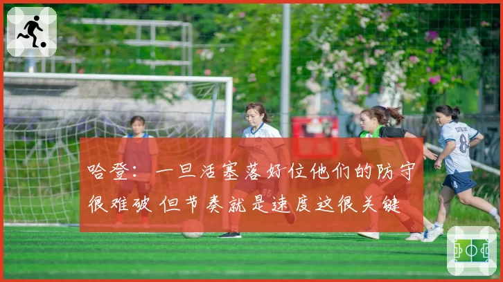 哈登：一旦活塞落好位他们的防守很难破 但节奏就是速度这很关键