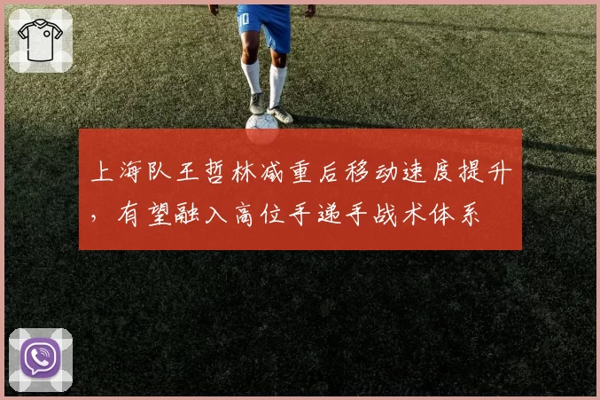 上海队王哲林减重后移动速度提升，有望融入高位手递手战术体系