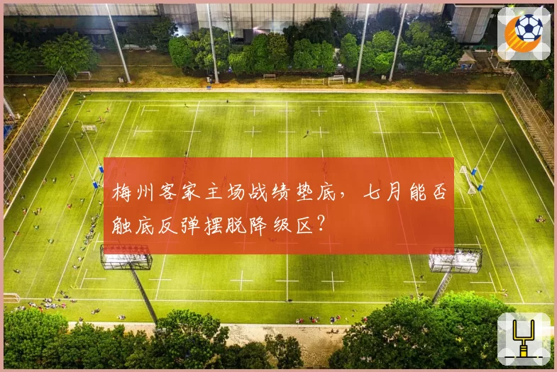 梅州客家主场战绩垫底，七月能否触底反弹摆脱降级区？