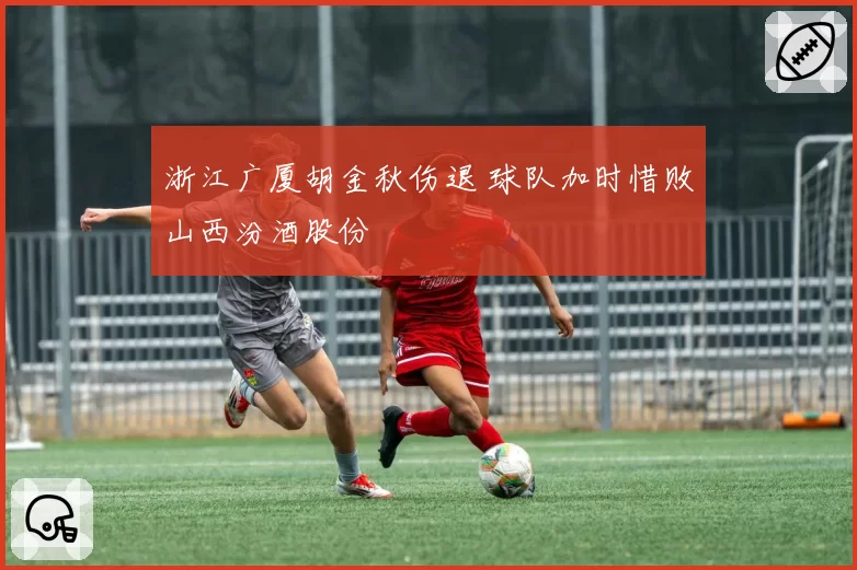 浙江广厦胡金秋伤退 球队加时惜败山西汾酒股份