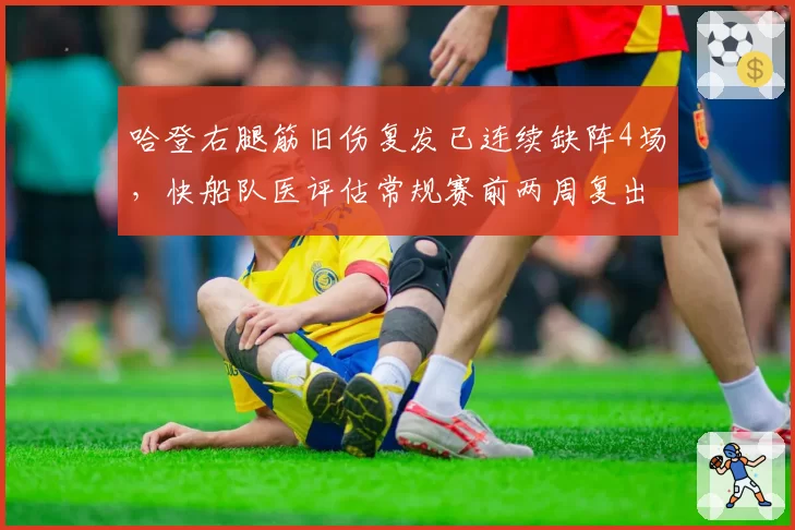 哈登右腿筋旧伤复发已连续缺阵4场，快船队医评估常规赛前两周复出前景