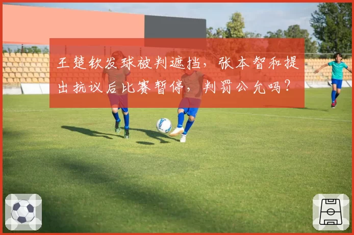 王楚钦发球被判遮挡，张本智和提出抗议后比赛暂停，判罚公允吗？