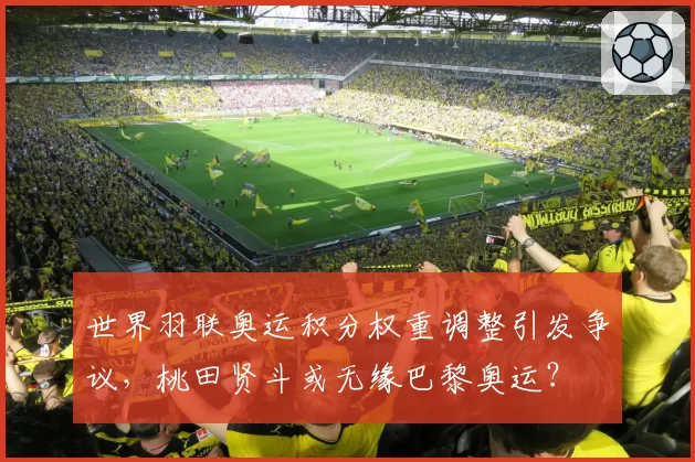 世界羽联奥运积分权重调整引发争议，桃田贤斗或无缘巴黎奥运？