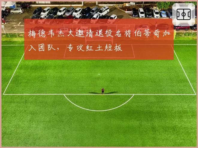 梅德韦杰夫邀请退役名将伯蒂奇加入团队，专攻红土短板